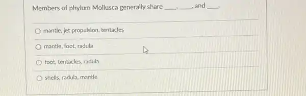 Members of phylum Mollusca generally share __ __ , and __
mantle, jet propulsion, tentacles
mantle, foot, radula
foot, tentacles, radula
shells, radula, mantle