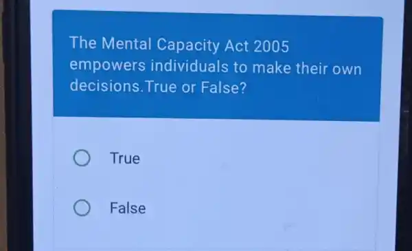 The Mental Capacity Act 2005
empowers individuals to make their own
decisions True or False?
True
False