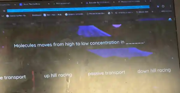 Molecules moves from high to low concentration in
__
e transport
up hill racing
passive transport
down hill racing