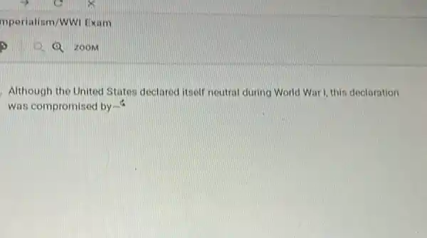 mperialism/WWI Exam
Although the United States declared itself neutral during World War 1. this declaration
was compromised by