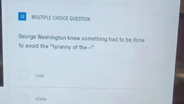 MULTIPLE CHOICE QUESTION
George Washington knew something had to be done
to avoid the "tyranny of the -"
mob
state