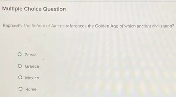 Multiple Choice Question
Raphael's The School of Athens references the Golden Age of which ancient civilization?
Persia
Greece
Mexico
Rome