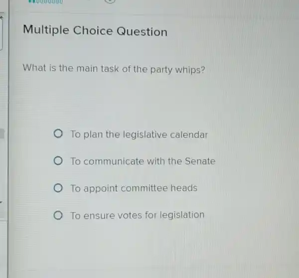 Multiple Choice Question
What is the main task of the party whips?
To plan the legislative calendar
To communicate with the Senate
To appoint committee heads
To ensure votes for legislation