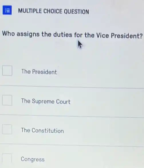 MULTIPLE CHOICE QUESTION
Who assigns the duties for the Vice President?
The President
The Supreme Court
The Constitution
Congress