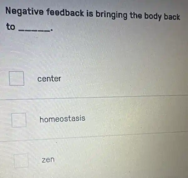 Negative feedback is bringing the body back
to __
center
homeostasis
square  zen