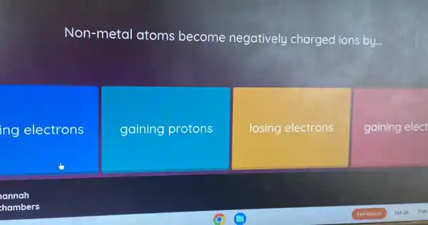 Non-metal atoms become negatively charged ions by...
ing electrons
gaining protons
losing electrons
gaining elect