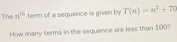 The n^th term of a sequence is given by
T(n)=n^2+70
How many terms in the sequence are less than 100?