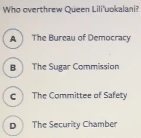 Who overthrew Queen Lili'uokalani?
A The Bureau of Democracy
B The Sugar Commission
C The Committee of Safety
D ) The Security Chamber