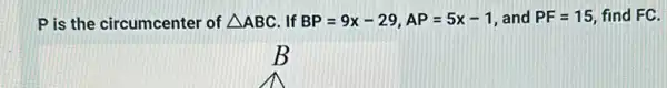 P is the circumcenter of Delta ABC If BP=9x-29,AP=5x-1 and PF=15 find FC.