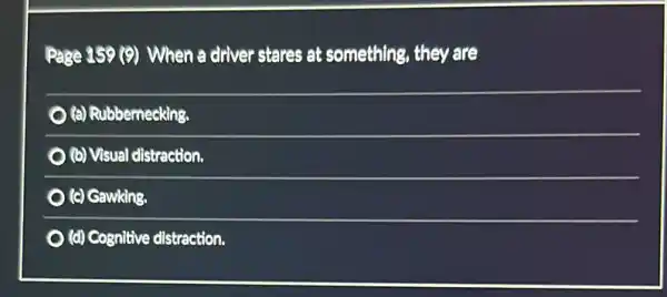 Page 359 (9) When a driver stares at something, they are
(a) Rubbernecking.
(b) Visual distraction.
(c) Gawking.
(d) Cognitive distraction.