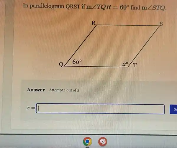 In parallelogram QRST if mangle TQR=60^circ  find mangle STQ
Answer Attempt1out of 2
x=