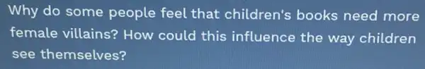 Why do some people feel that children's books need more
female villains?? How could this influence the way children
see themselves?