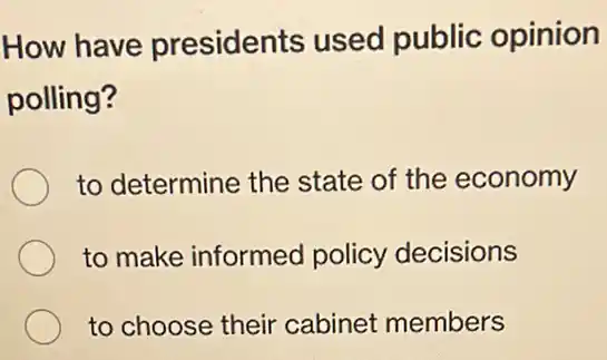 How have presidents used public opinion
polling?
to determine the state of the economy
to make informed policy decisions
to choose their cabinet members