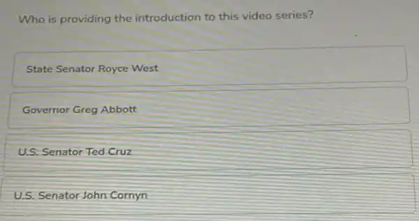 Who is providing the introduction to this video series?
State Senator Royce West
Governor Greg Abbott
U.S. Senator Ted Cruz
U.S. Senator John Cornyn