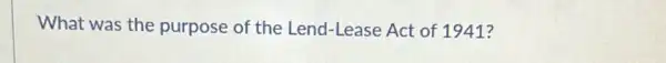 What was the purpose of the Lend -Lease Act of 1941?