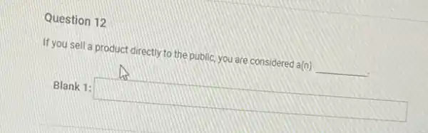 Question 12
If you sell a product directly to the public, you are considered a(n) __
Blank 1:
square