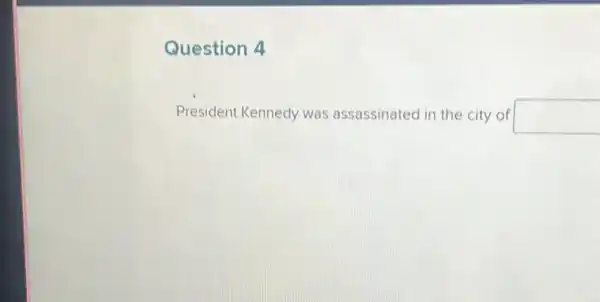 Question 4
President Kennedy was assassinated in the city of square