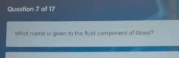 Question 7 of 17
What name is given to the fluid component of blood?