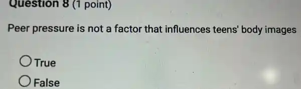 Question 8 (1 point)
Peer pressure is not a factor that influences teens' body images
True
False