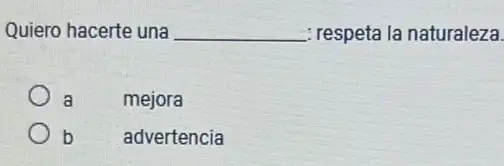 Quiero hacerte una __ : respeta la naturaleza.
a
mejora
b
advertencia