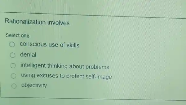 Rationalizat ion involves
Select one:
conscious use of skills
denial
intelligent thinking about problems
using excuses to protect self-image
objectivity