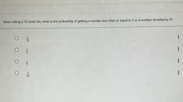 When rolling a 10 -sided die, what is the probability of getting a number less than or equal to 5 or a number divisible by 3?
(3)/(10)
(3)/(5)
(1)/(2)
(7)/(10)