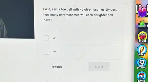 So if, say, a toe cell with 46 chromosomes divides,
how many chromosomes will each daughter cell
have?
46
23
Rewatch