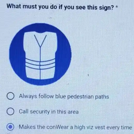 What must you do if you see this sign?
Always follow blue pedestrian paths
Call security in this area
Makes the conWear a high viz vest every time