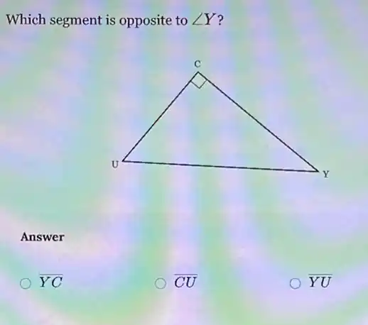 Which segment is opposite to angle Y ?
Answer
overline (YC)
overline (CU)
overline (YU)