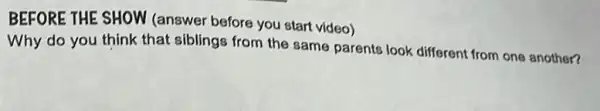 BEFORE THE SHOW (answer before you start video)
Why do you think that siblings from the same parents look different from one another?