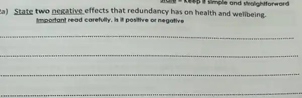 simple and straightforward
a) State two negative effects that redundancy has on health and wellbeing.
Important read carefully, is It positive or negative
__