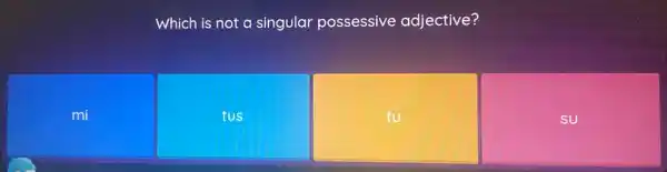 Which is not a singular possessive adjective?
mi
tus
tu
su