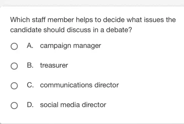 Which staff member helps to decide what issues the
candidate should discuss in a debate?
A. campaign manager
B. treasurer
C . communications director
D. social media director