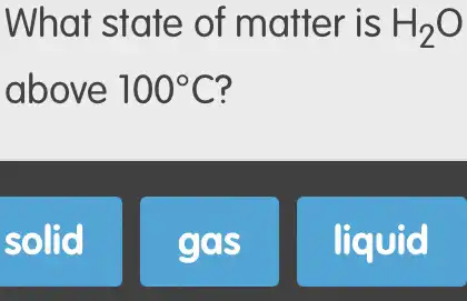 What state of matter is H_(2)O
above 100^circ C
solid.
ggs
liquid