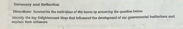 Summary and Reflection
Directions: Summarize the maIn-idoas of this losson by answering the question bolow.
Identify the key Enlightenment Ideas that Influenced the development of our governmental institutions and
explaln their Influence.