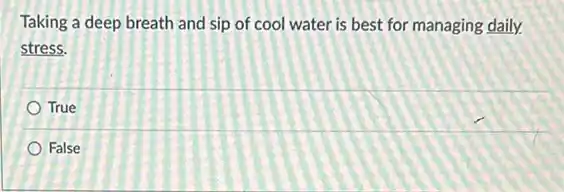 Taking a deep breath and sip of cool water is best for managing daily
stress.
True
False