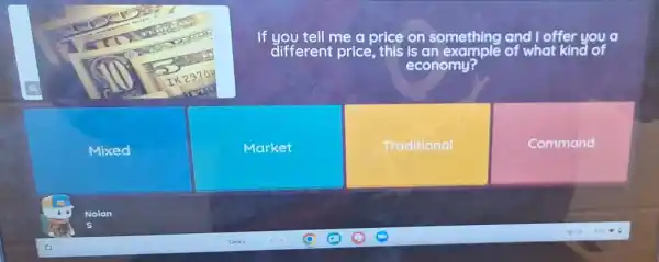 If you tell me a price on something and I offer you a different price, this is an example of what kind of economy?
Mixed
Market
Traditional
Command