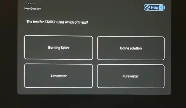 The test for STARCH uses which of these?
Burning Splint
lodine solution
Limewater
Pure water