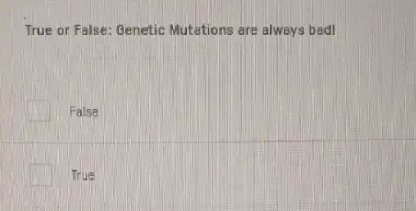 True or False: Genetic Mutations are always bad!
square  False
True