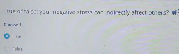 True or false:your negative stress can indirectly affect others?
Choose 1
D True
False