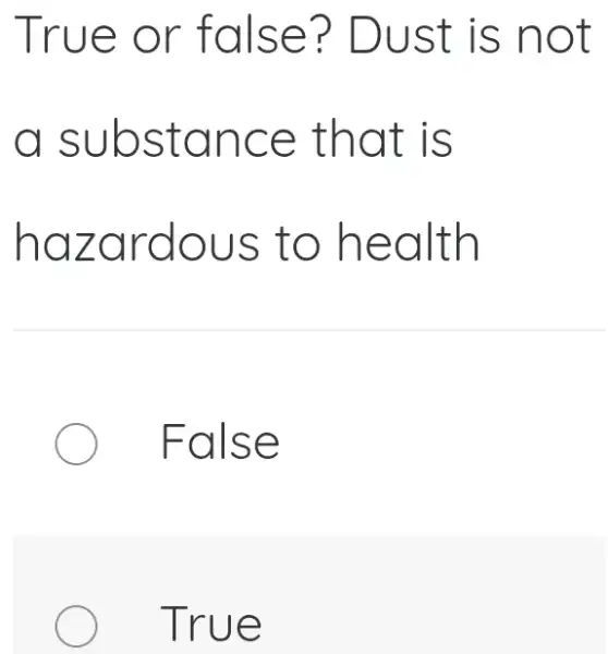 True o r fals e? Dus t is no t
a sub stan ce tha t is
haza rdou s to h ealth
Fals e
True