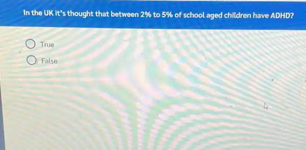 In the UK it's thought that between 2%  to 5%  of school aged children have ADHD?
True
False