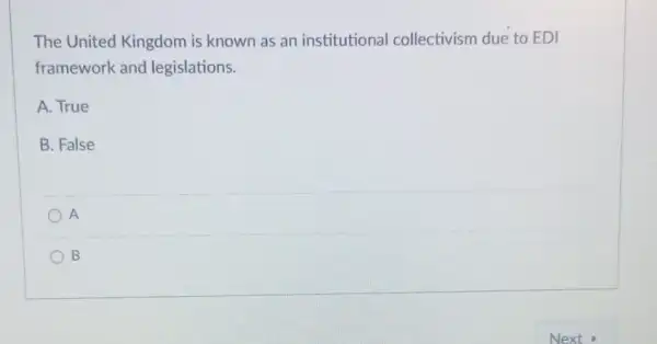 The United Kingdom is known as an institutional collectivism due to EDI
framework and legislations.
A. True
B. False
A
B B