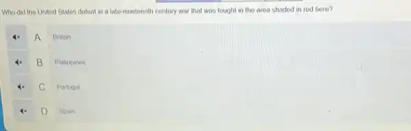 Who did the United Statos dofoat in a late-nineteenth contury war that was fought in the area shadod in rod horo?
A
Britain
B
Philippines
C
Portugal
D
Spain