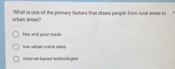 urban areas?
few and poor roads
low urban crime rates
Internet-based technologies
What is one of the primary factors that draws people from rural areas to