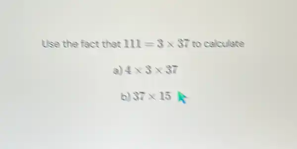 Use the fa ct that 111=3times 37 to calculate
a) 4times 3times 37
b) 37times 15