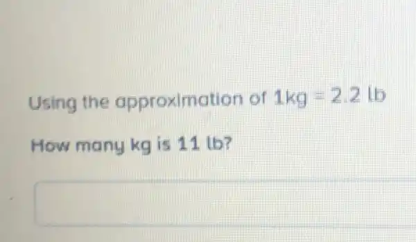 Using the o pprox imatio nor 1kg=2.2lb
How many kg is 11 lb?
square