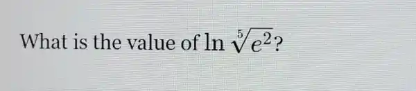 What is the value of lnsqrt [5](e^2)