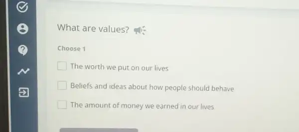 What are values?
Choose 1
The worth we put on our lives
Beliefs and ideas about how people should behave
The amount of money we earned in our lives