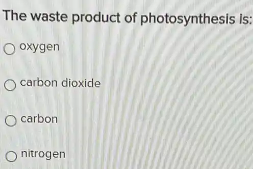 The waste product of photosynt hesis is:
oxygen
carbon dioxide
carbon
nitrogen